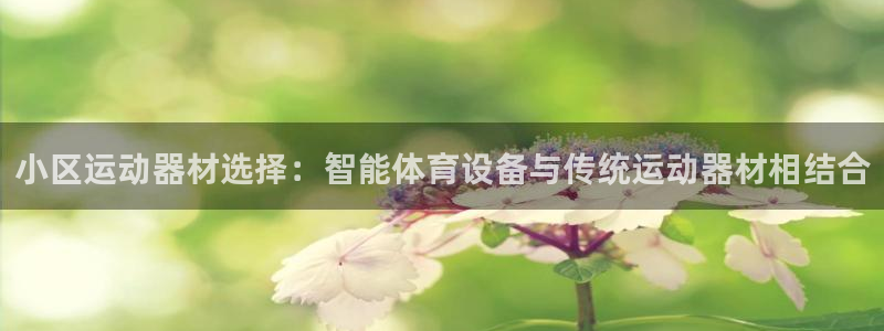 凯捷体育集团官网网址：小区运动器材选择：智能体育设备与传统运