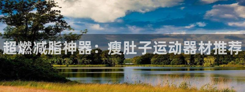凯捷体育平台注册要钱吗：超燃减脂神器：瘦肚子运动器材