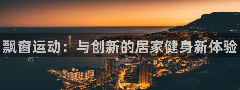 凯捷体育新能源：飘窗运动：与创新的居家健身新体验
