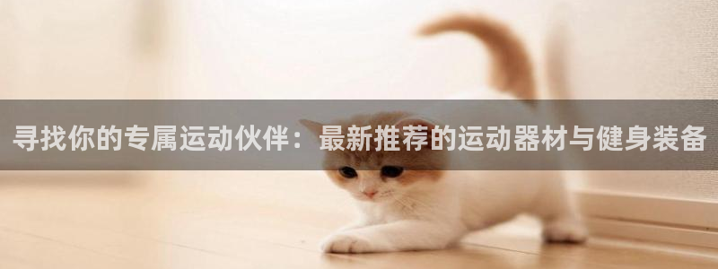 凯捷体育平台是正规平台吗知乎：寻找你的专属运动伙伴：最新推荐